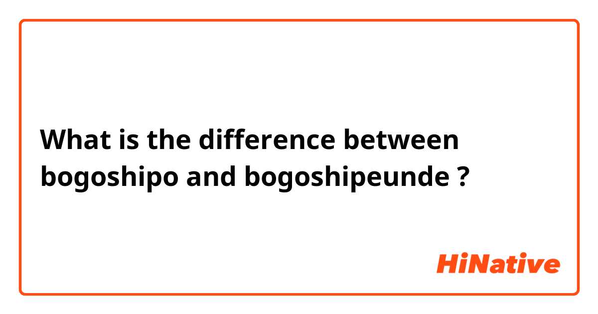 What is the difference between bogoshipo and bogoshipeunde ?