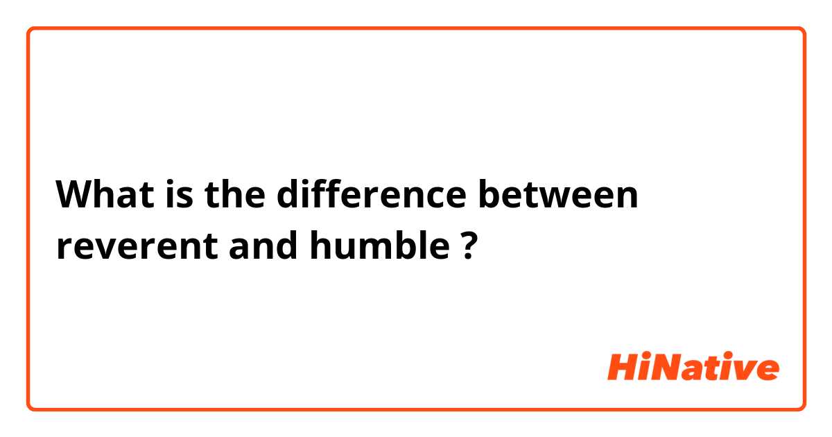 What is the difference between reverent and humble ?