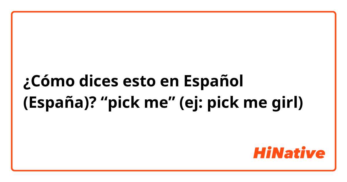 ¿Cómo dices esto en Español (España)? “pick me” (ej: pick me girl)