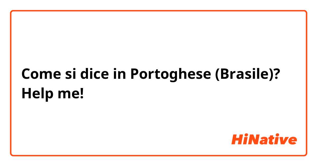 Come si dice in Portoghese (Brasile)? Help me!