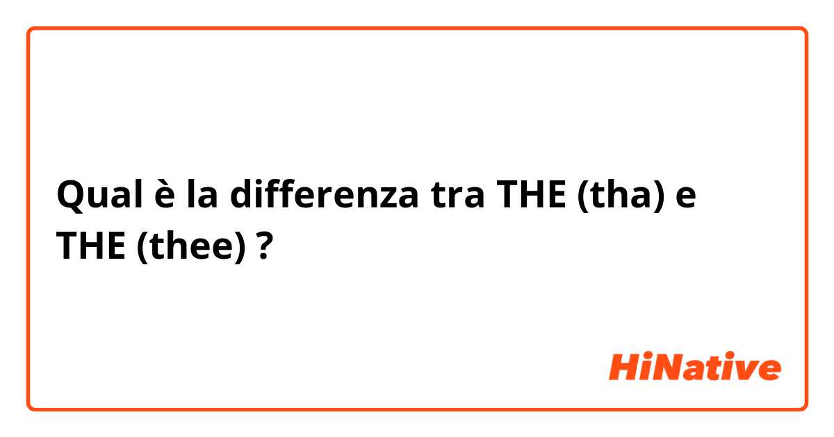 Qual è la differenza tra  THE (tha) e THE (thee) ?
