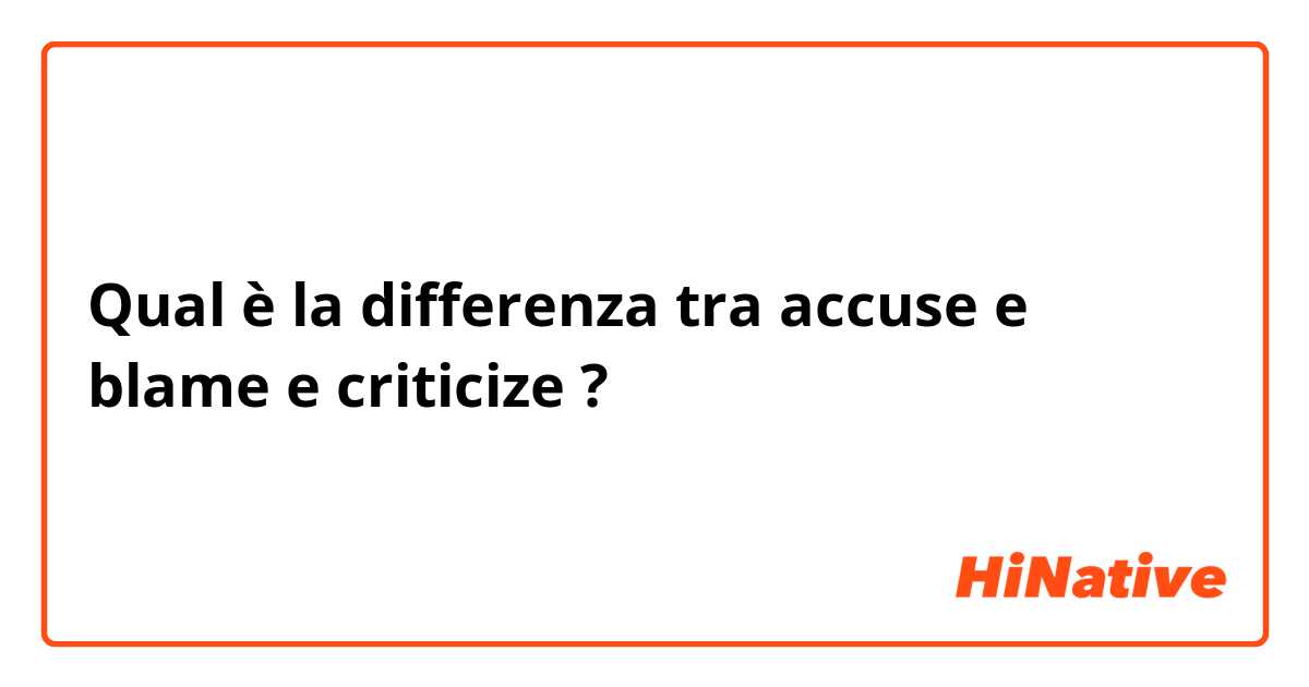 Qual è la differenza tra  accuse e blame e criticize ?