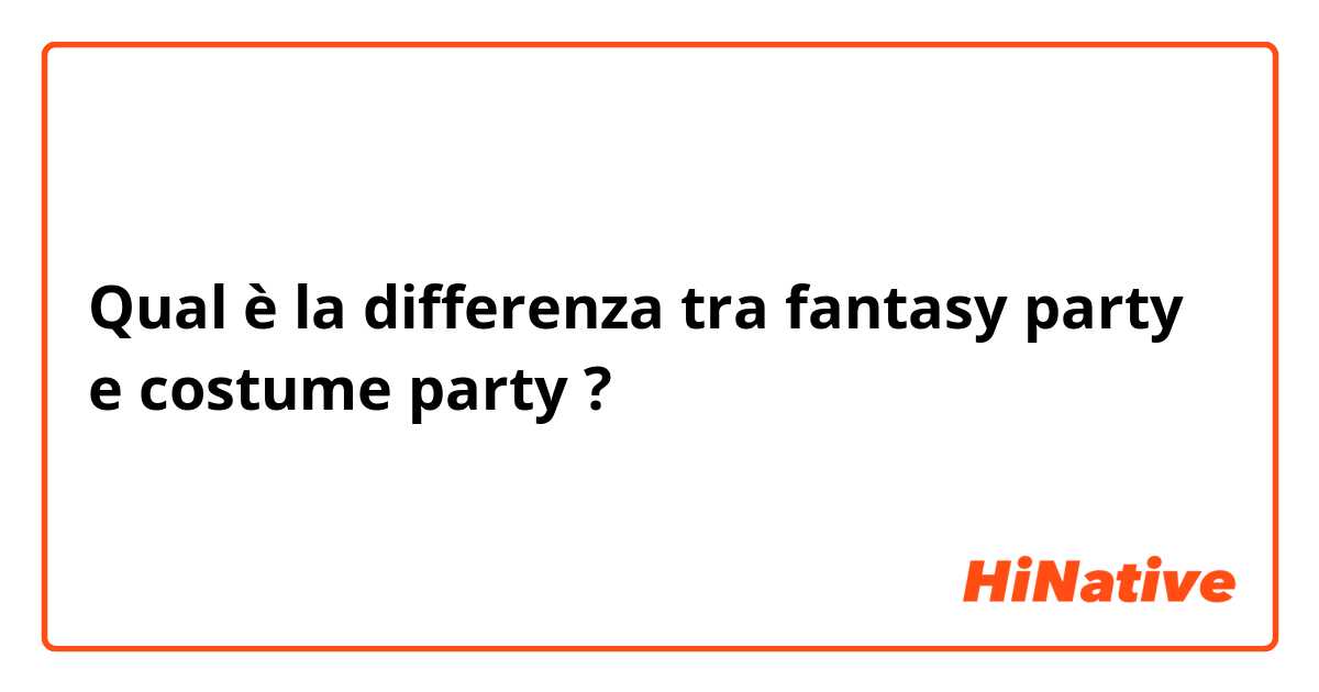 Qual è la differenza tra  fantasy party e costume party ?