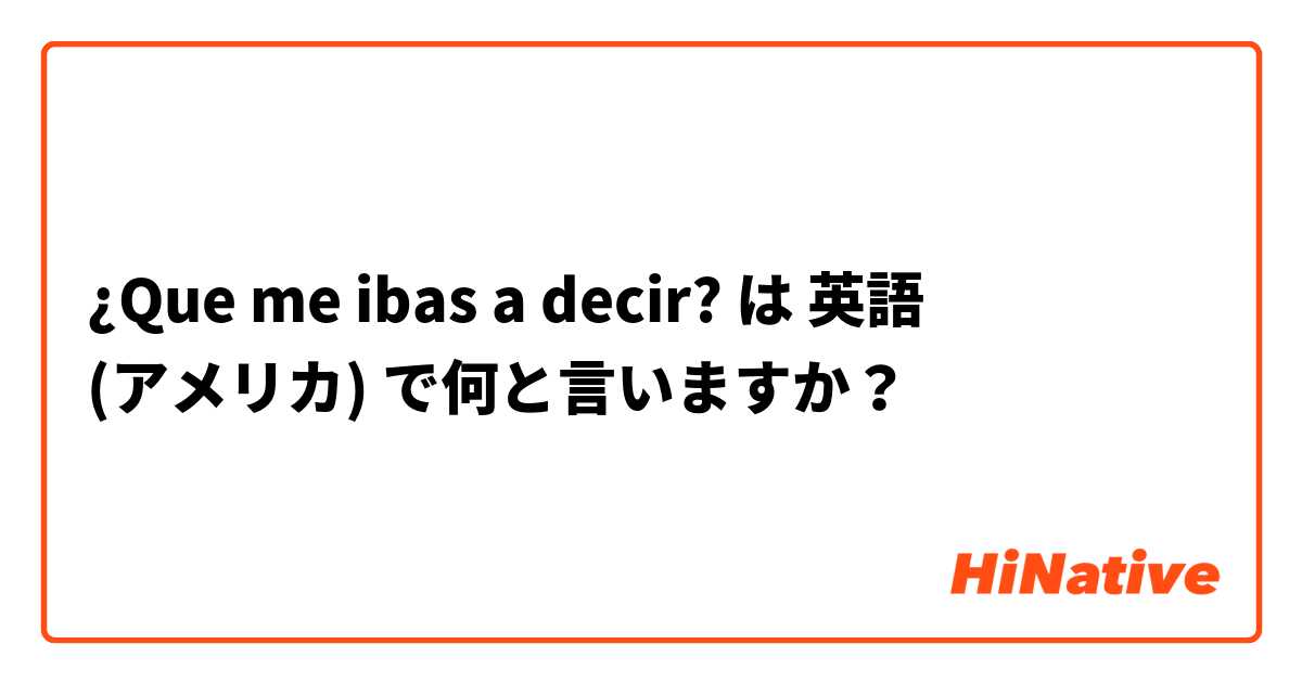 ¿Que me ibas a decir? は 英語 (アメリカ) で何と言いますか？