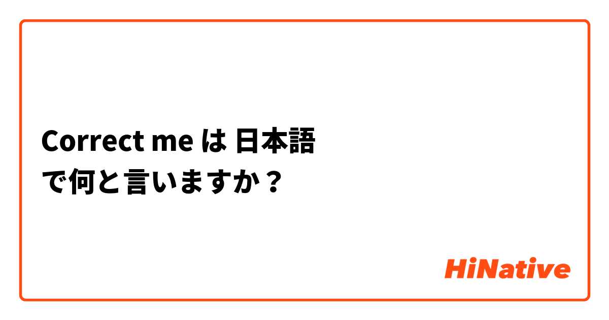 Correct me は 日本語 で何と言いますか？