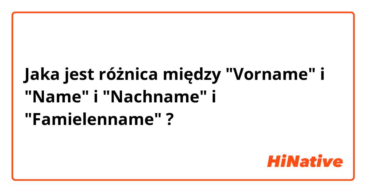 Jaka jest różnica między "Vorname" i "Name" i "Nachname" i "Famielenname" ?