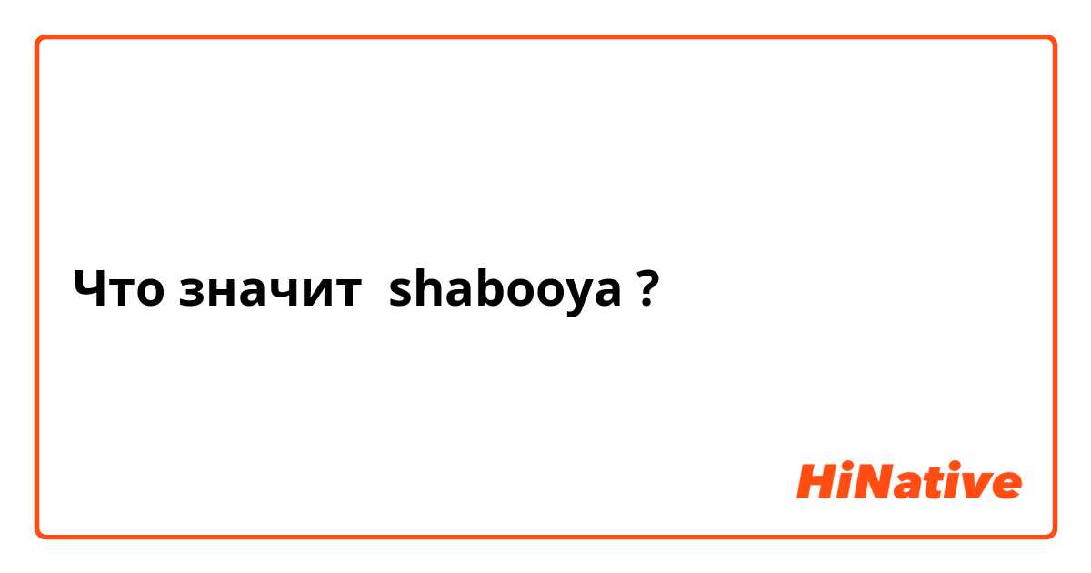 Что значит shabooya?