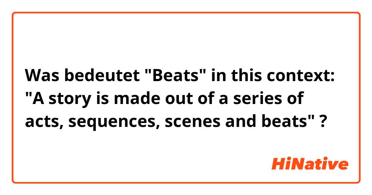 Was bedeutet "Beats" in this context: "A story is made out of a series of acts, sequences, scenes and beats"?