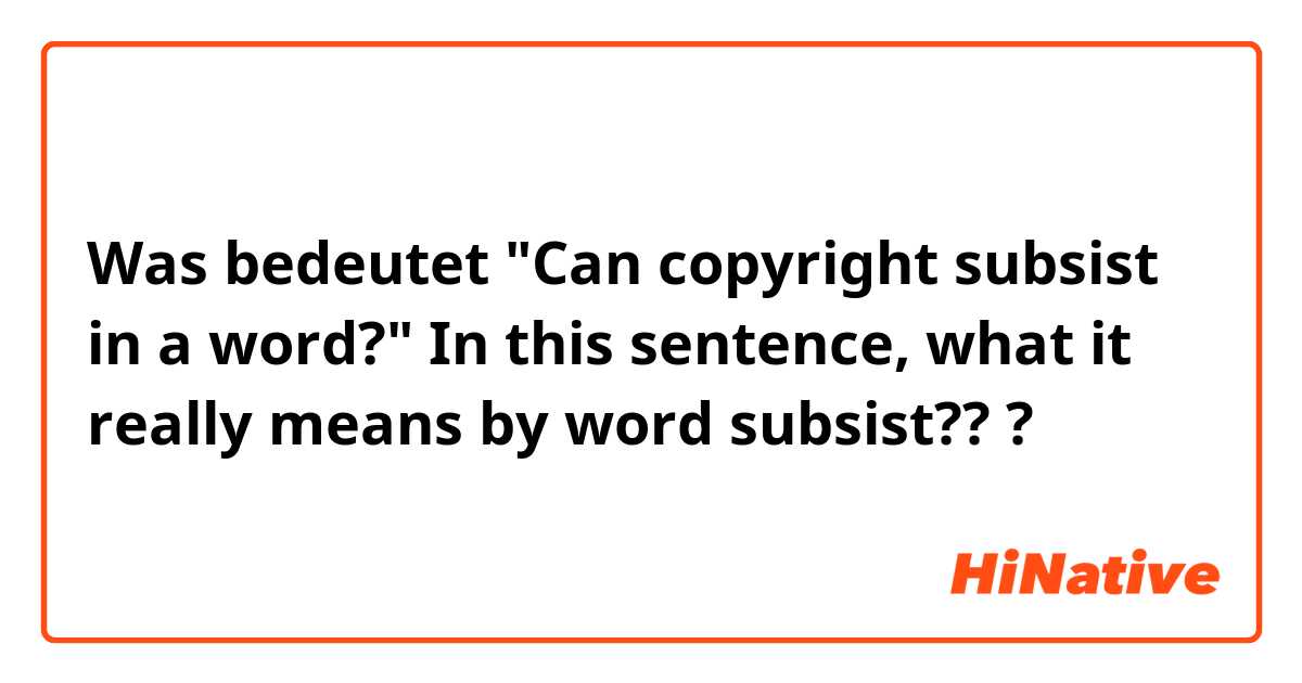 Was bedeutet "Can copyright subsist in a word?" In this sentence,  what it really means by  word subsist?? ?