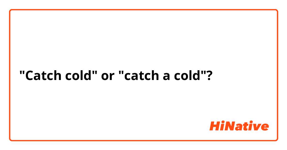 "Catch cold" or "catch a cold"?