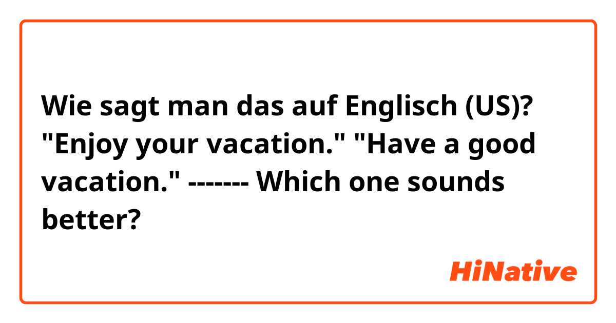 Wie sagt man das auf Englisch (US)? "Enjoy your vacation." 
"Have a good vacation." 
-------
Which one sounds better?