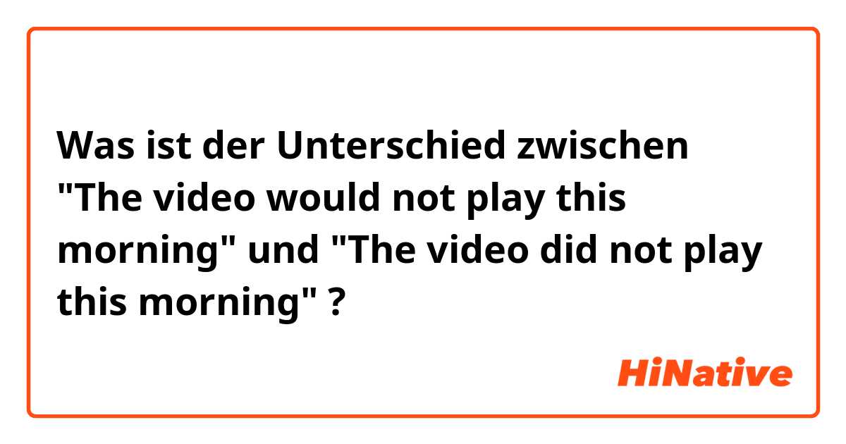 Was ist der Unterschied zwischen "The video would not play this morning" und "The video did not play this morning" ?