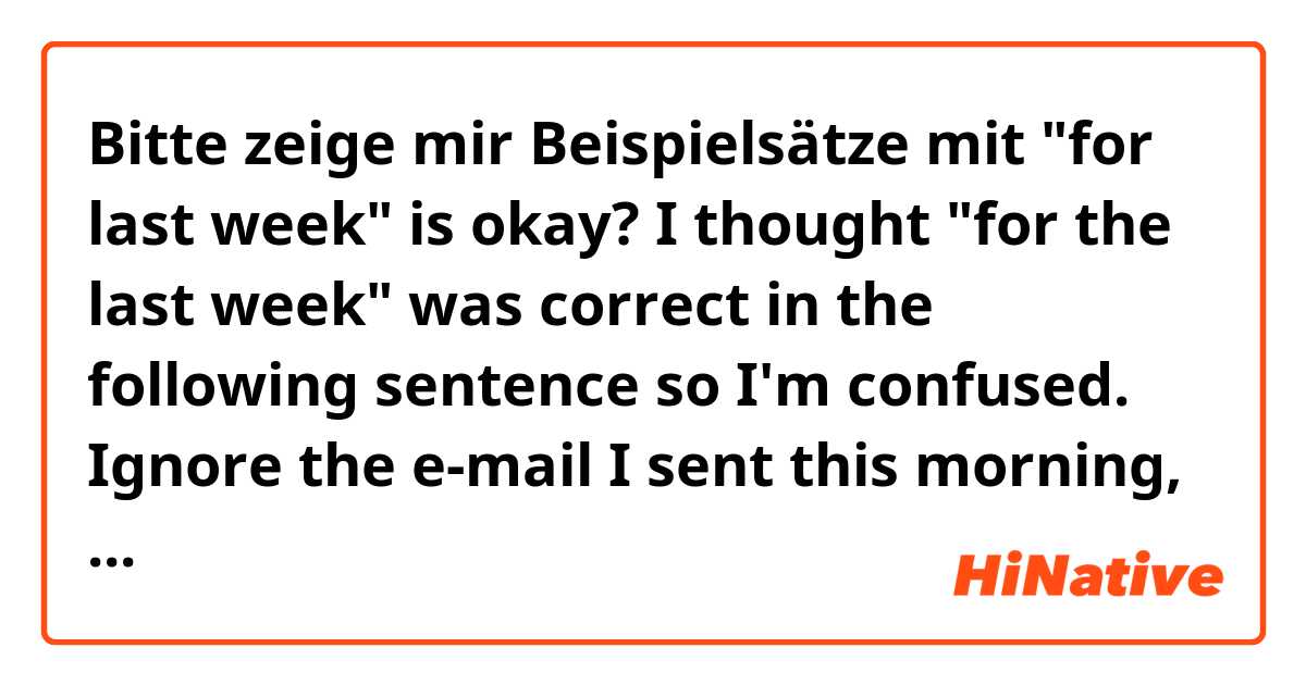 Bitte zeige mir Beispielsätze mit "for last week" is okay? I thought "for the last week" was correct in the following sentence so I'm confused.

Ignore the e-mail I sent this morning, which asked you to re-submit your work hours "for last week".
.