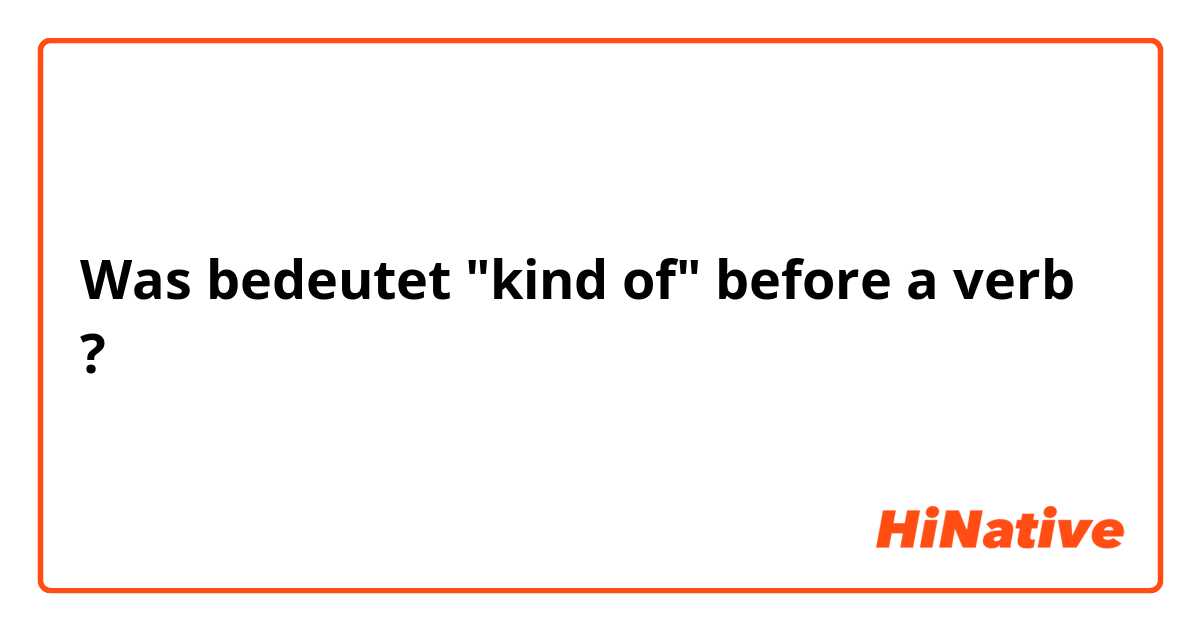 Was bedeutet  "kind of" before a verb?