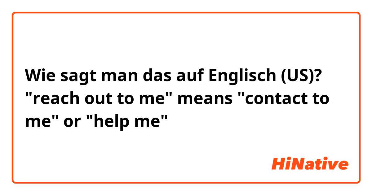 Wie sagt man das auf Englisch (US)? "reach out to me" means "contact to me" or "help me"？