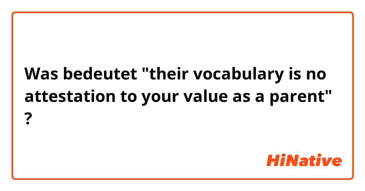 Was bedeutet "their vocabulary is no attestation to your value as a parent"?
