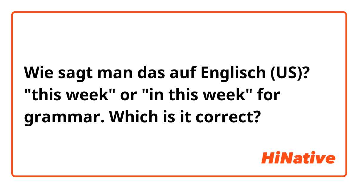 Wie sagt man das auf Englisch (US)? "this week" or "in this week" for grammar. Which is it correct?