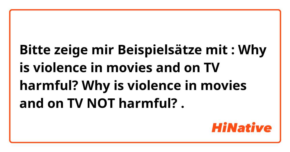 Bitte zeige mir Beispielsätze mit :
Why is violence in movies and on TV harmful?
Why is violence in movies and on TV NOT harmful? .