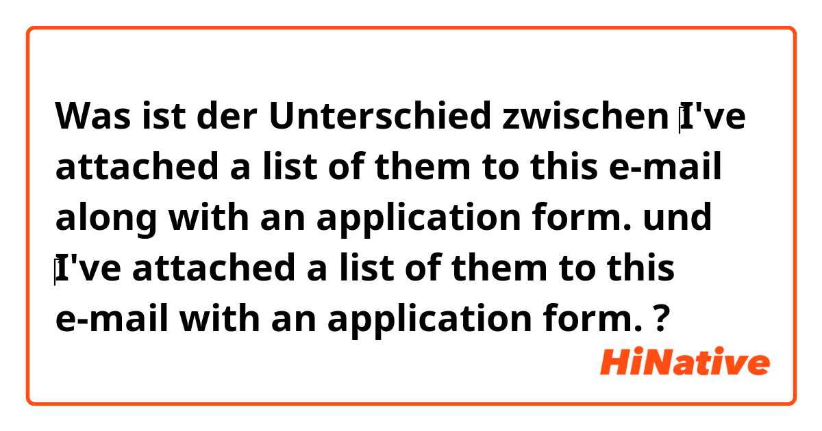Was ist der Unterschied zwischen ‎I've attached a list of them to this e-mail along with an application form.  und ‎I've attached a list of them to this e-mail  with an application form.  ?