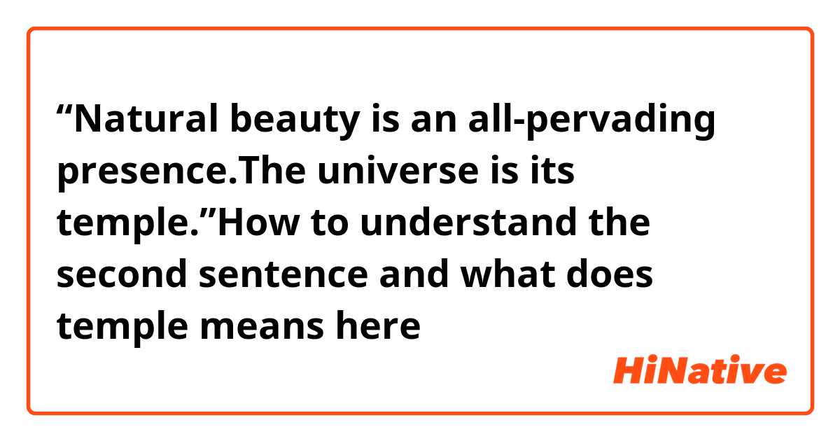 “Natural beauty is an all-pervading presence.The universe is its temple.”How to understand the second sentence and what does temple means here？