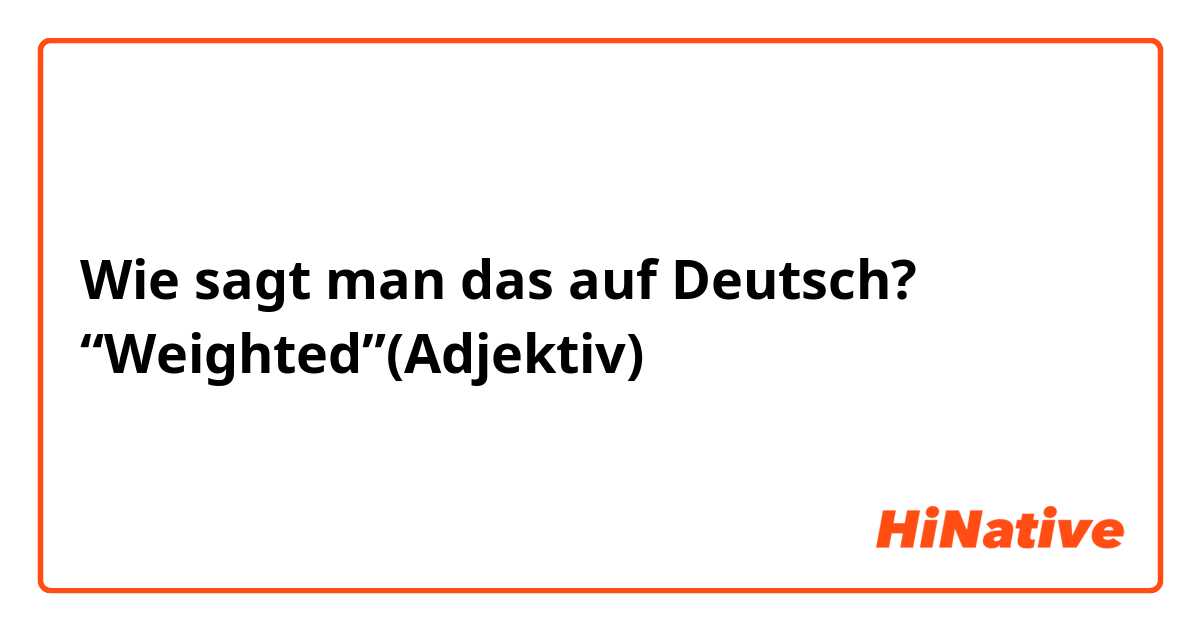 Wie sagt man das auf Deutsch? “Weighted”(Adjektiv) 