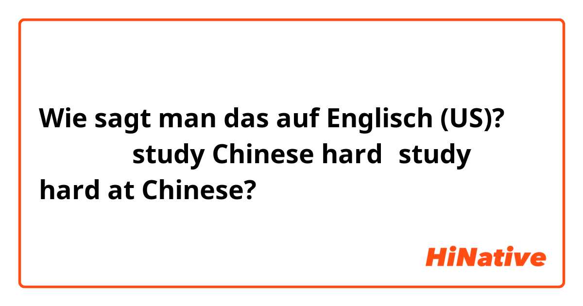 Wie sagt man das auf Englisch (US)? 努力学中文：study Chinese hard？study hard at Chinese?