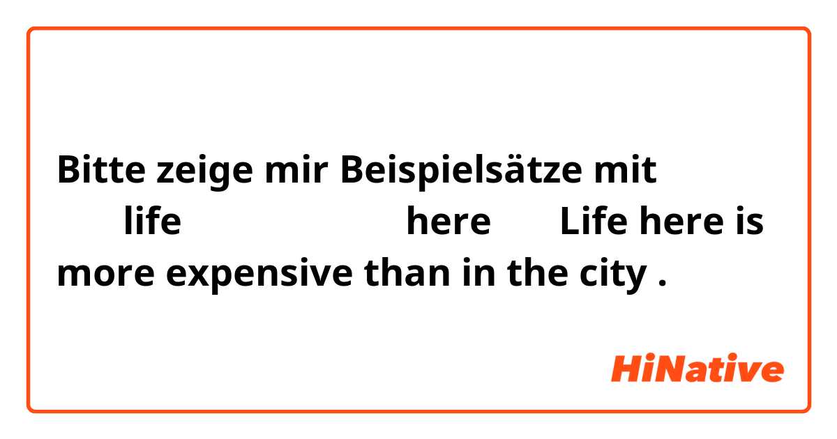 Bitte zeige mir Beispielsätze mit 為什麼life是名詞卻可以放在副詞here前面？👉Life here is more expensive than in the city .