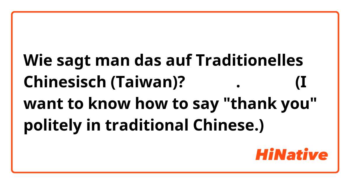 Wie sagt man das auf Traditionelles Chinesisch (Taiwan)? 감사합니다. 고맙습니다

(I want to know how to say "thank you" politely in traditional Chinese.)