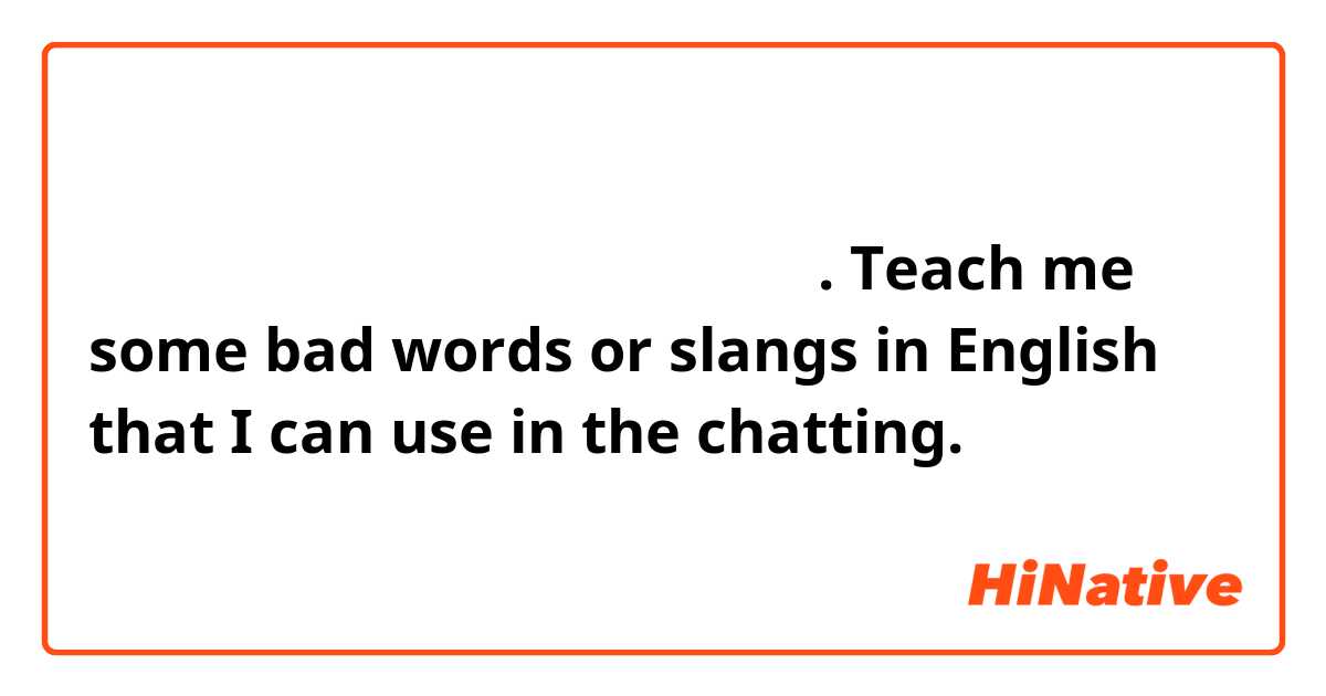 영어로 키배뜰 때 할만한 욕들 좀 알려주세요.
Teach me some bad words or slangs in English that I can use in the chatting.