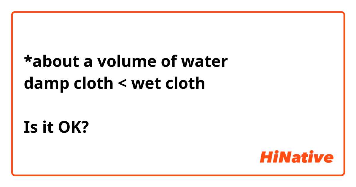 *about a volume of water
damp cloth < wet cloth

Is it OK?
