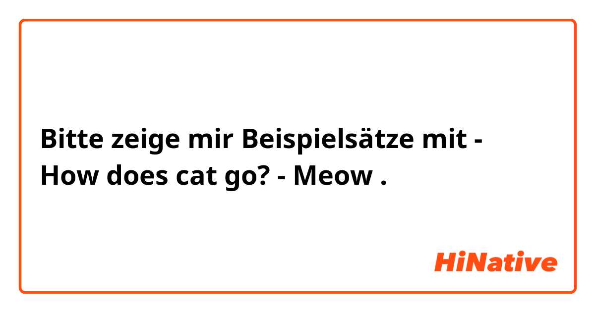 Bitte zeige mir Beispielsätze mit - How does cat go?
- Meow.