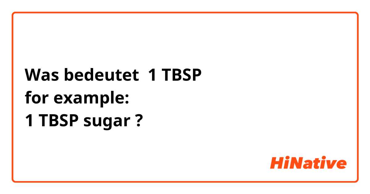 Was bedeutet 1 TBSP 
for example:
1 TBSP sugar ?