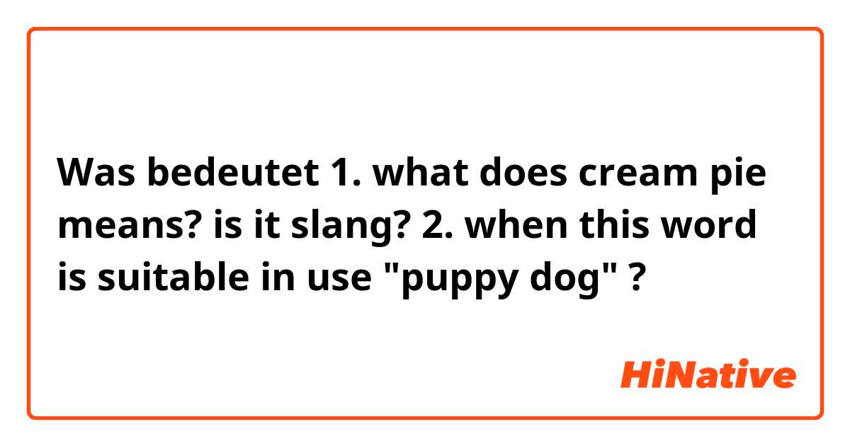 Was bedeutet 1. what does cream pie means? is it slang?

2. when this word is suitable in use "puppy dog" ?