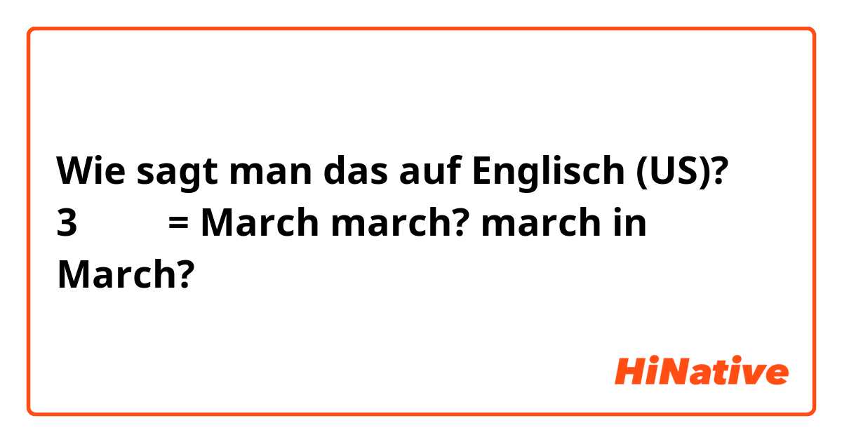 Wie sagt man das auf Englisch (US)? 3月の行進= March march? march in March?