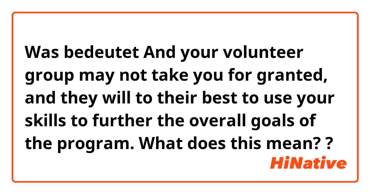 Was bedeutet And your volunteer group may not take you for granted, and they will to their best to use your skills to further the overall goals of the program.  What does this mean??