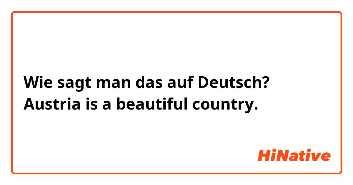 Wie sagt man das auf Deutsch? Austria is a beautiful country.