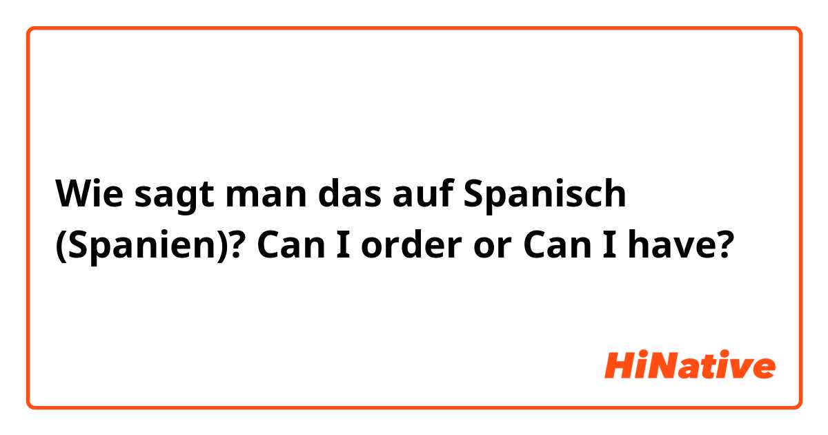 Wie sagt man das auf Spanisch (Spanien)? Can I order or Can I have?