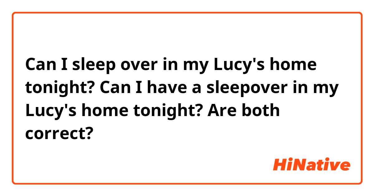 Can I sleep over in my Lucy's home tonight?
Can I  have a sleepover in my Lucy's home tonight?
Are both correct?