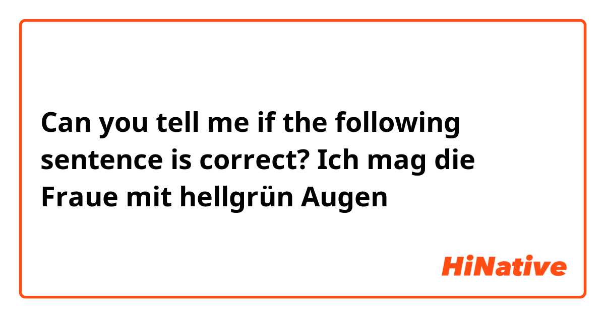 Can you tell me if the following sentence is correct?

Ich mag die Fraue mit hellgrün Augen