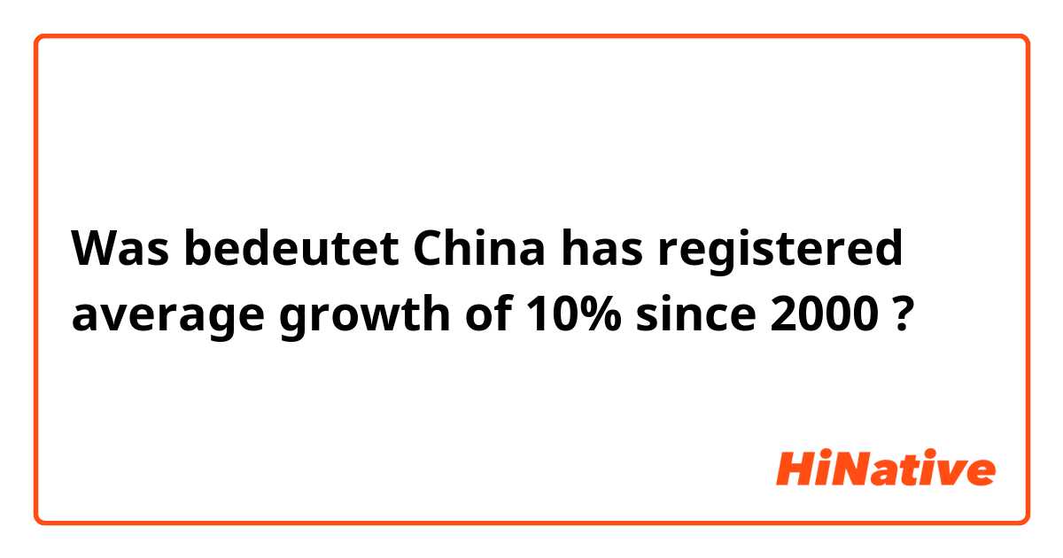 Was bedeutet China has registered average growth of 10% since 2000?