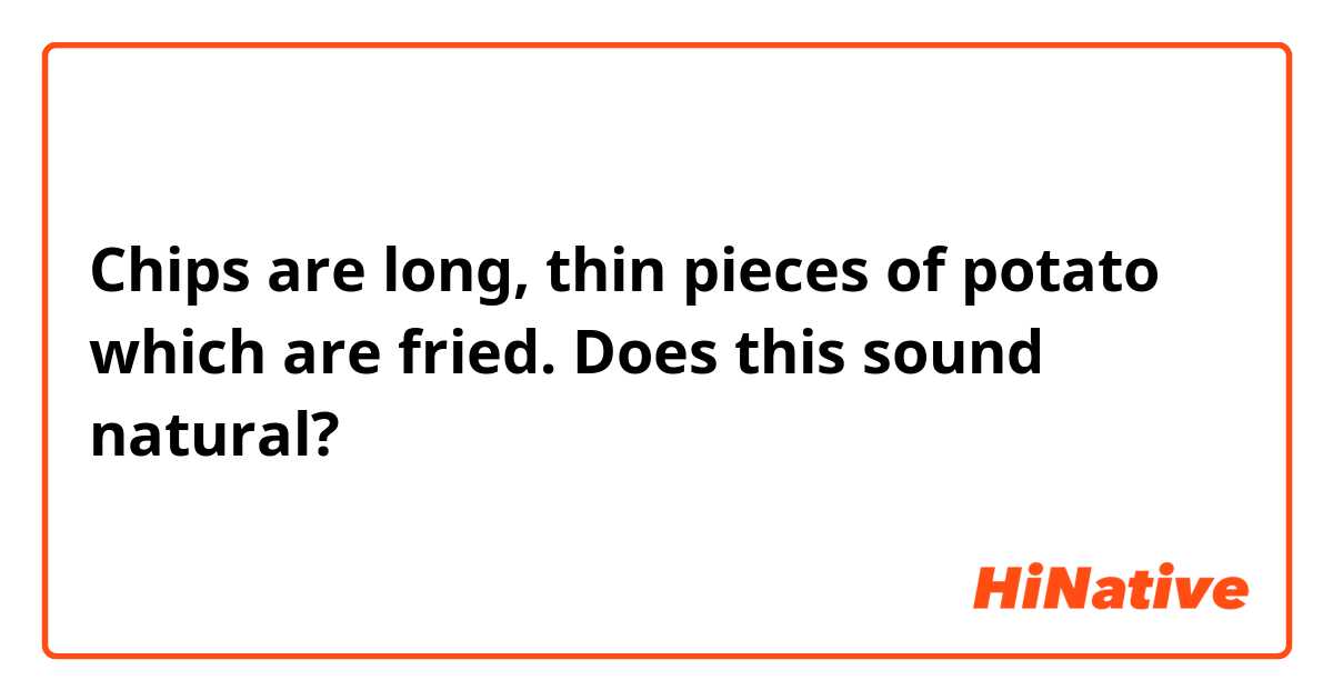 Chips are long, thin pieces of potato which are fried.

Does this sound natural?