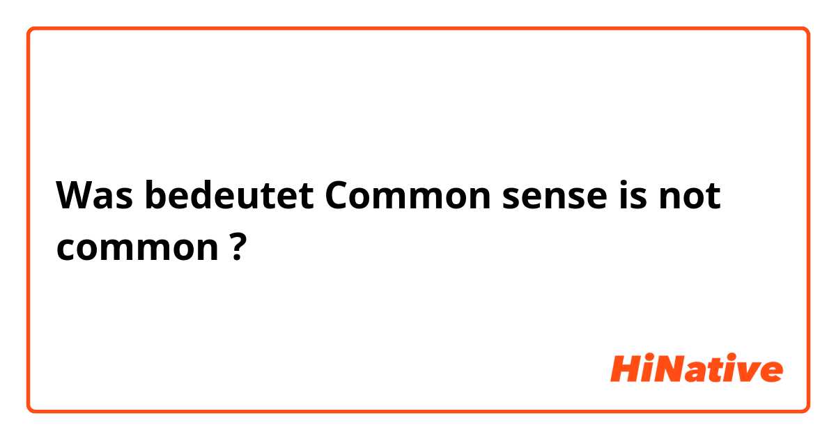 Was bedeutet Common sense is not common ?