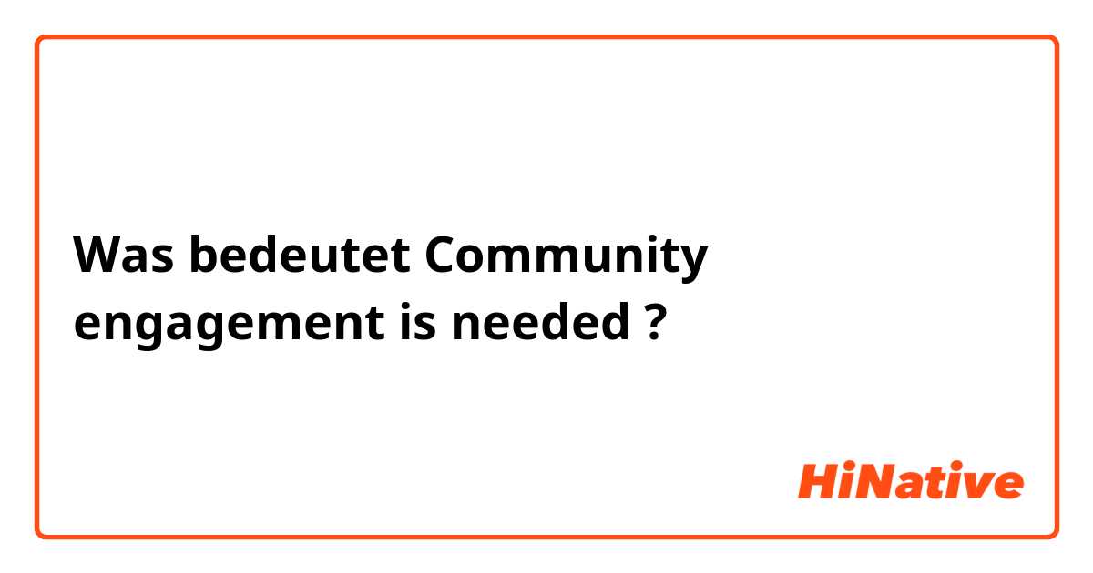 Was bedeutet Community engagement is needed?