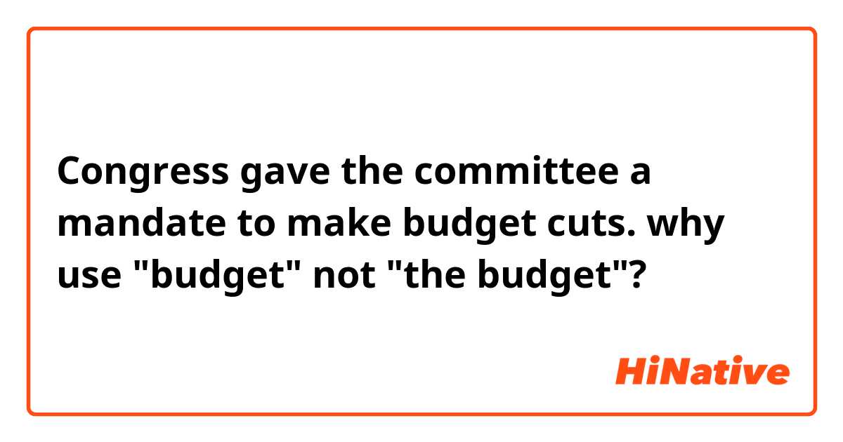 Congress gave the committee a mandate to make budget cuts.
why use "budget" not "the budget"?