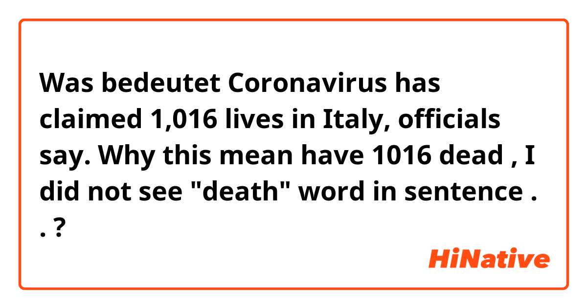 Was bedeutet 
Coronavirus has claimed 1,016 lives in Italy, officials say.
Why this mean have 1016 dead , I did not see "death" word in sentence .

.
?