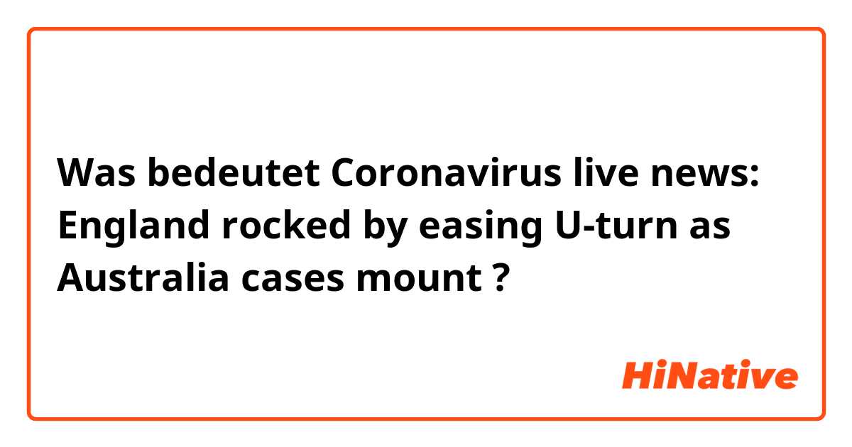 Was bedeutet Coronavirus live news: England rocked by easing U-turn as Australia cases mount
?
