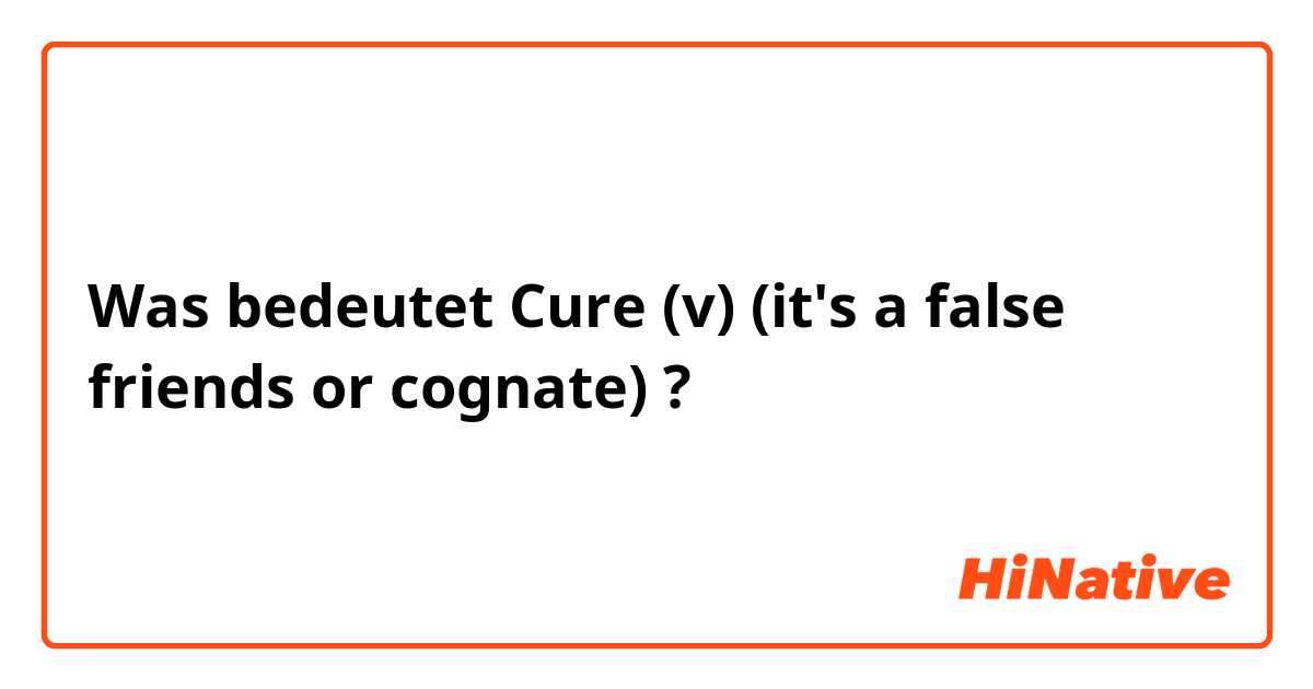 Was bedeutet Cure (v) (it's a false friends or cognate)?