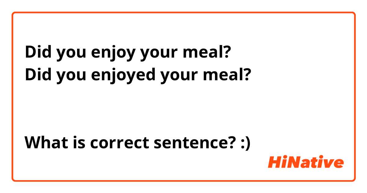 Did you enjoy your meal?
Did you enjoyed your meal?


What is correct sentence? :)