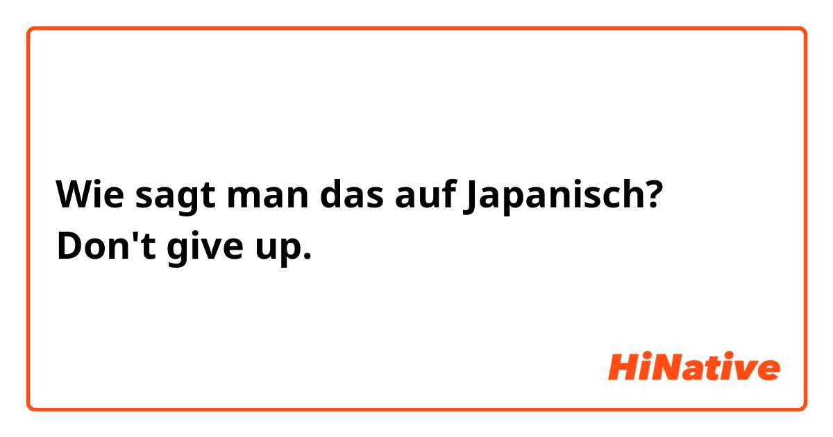 Wie sagt man das auf Japanisch? Don't give up. 