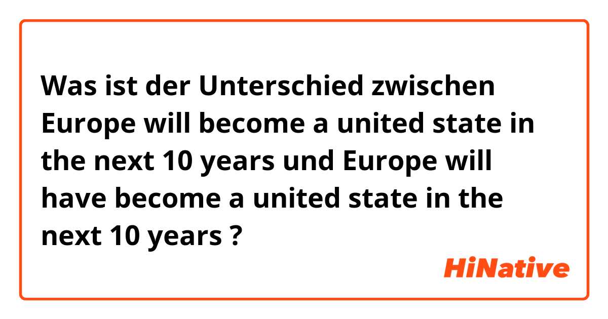 Was ist der Unterschied zwischen Europe will become a united state in the next 10 years und Europe will have become a united state in the next 10 years ?